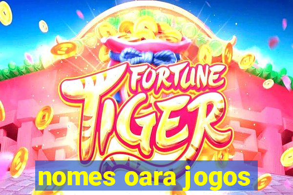 nomes oara jogos